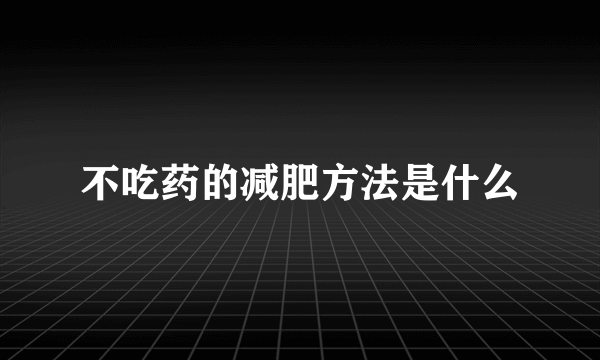 不吃药的减肥方法是什么