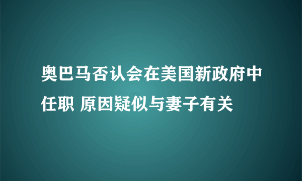 奥巴马否认会在美国新政府中任职 原因疑似与妻子有关