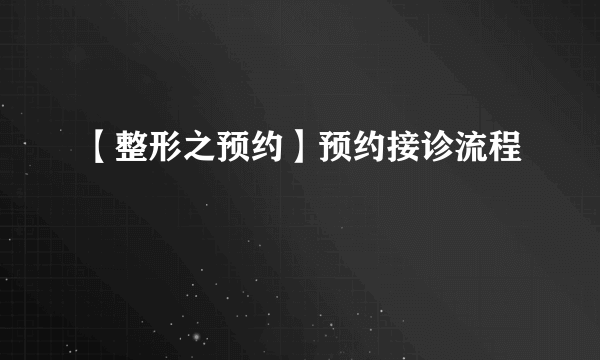 【整形之预约】预约接诊流程