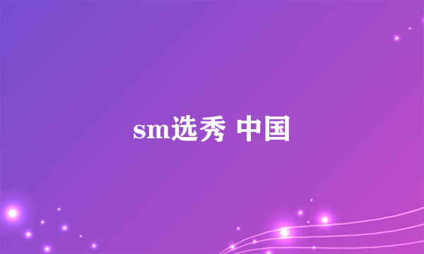 sm选秀 中国