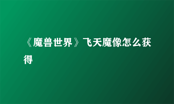 《魔兽世界》飞天魔像怎么获得