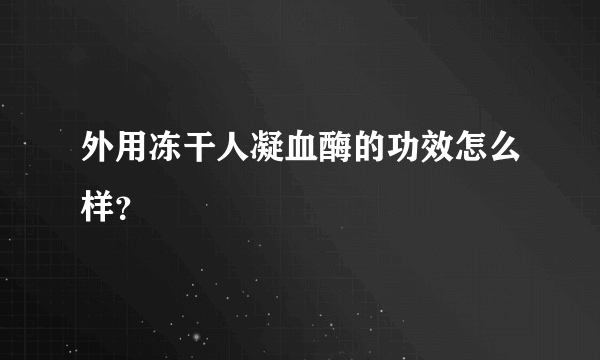 外用冻干人凝血酶的功效怎么样？