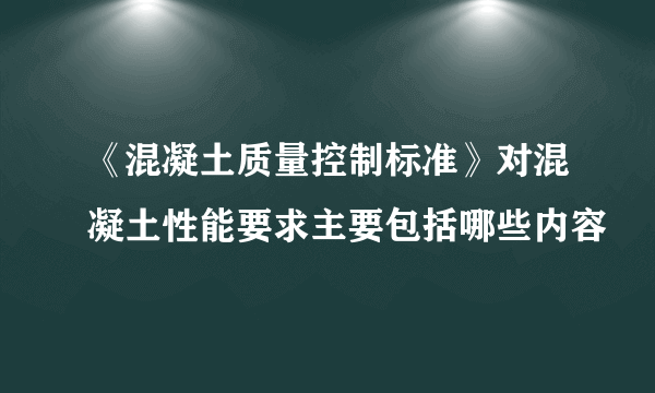 《混凝土质量控制标准》对混凝土性能要求主要包括哪些内容