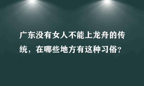 广东没有女人不能上龙舟的传统，在哪些地方有这种习俗？