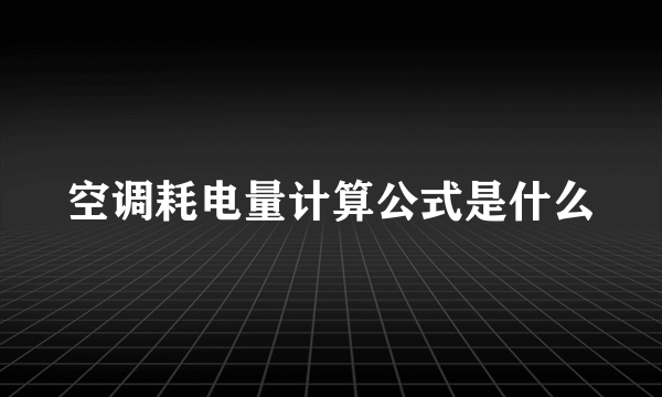 空调耗电量计算公式是什么