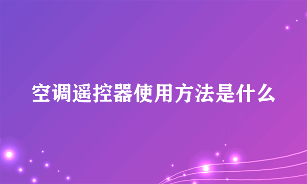 空调遥控器使用方法是什么