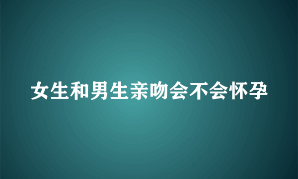 女生和男生亲吻会不会怀孕