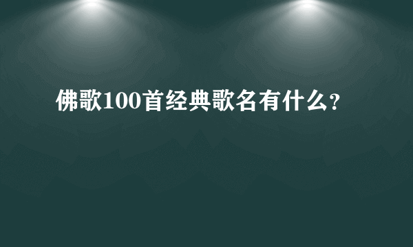 佛歌100首经典歌名有什么？