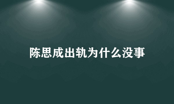 陈思成出轨为什么没事