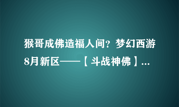 猴哥成佛造福人间？梦幻西游8月新区——【斗战神佛】即将震撼开启！