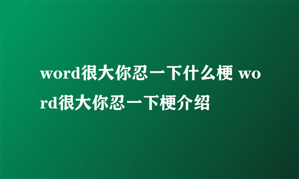 word很大你忍一下什么梗 word很大你忍一下梗介绍