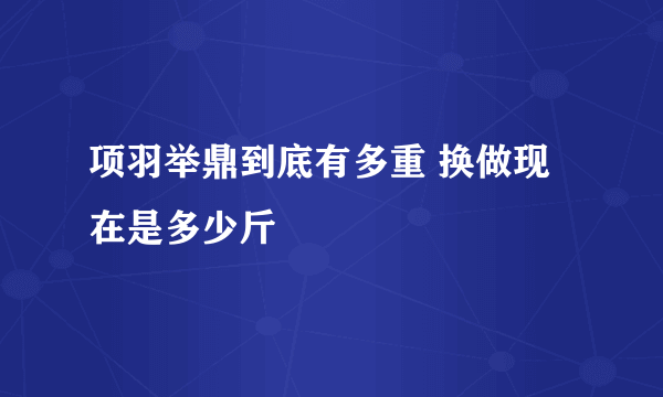 项羽举鼎到底有多重 换做现在是多少斤