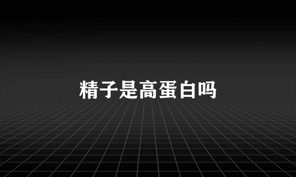 精子是高蛋白吗