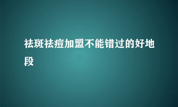 祛斑祛痘加盟不能错过的好地段