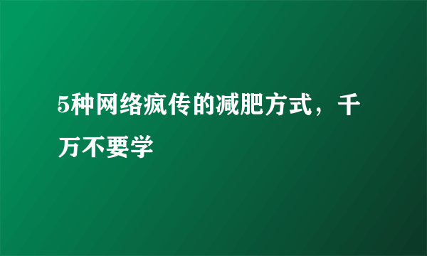 5种网络疯传的减肥方式，千万不要学