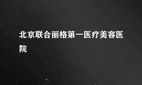 北京联合丽格第一医疗美容医院