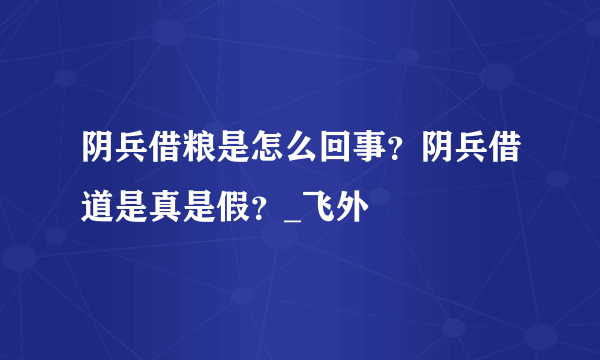 阴兵借粮是怎么回事？阴兵借道是真是假？_飞外