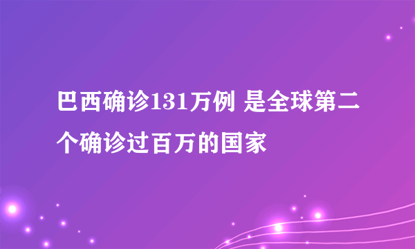 巴西确诊131万例 是全球第二个确诊过百万的国家