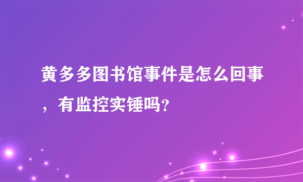 黄多多图书馆事件是怎么回事，有监控实锤吗？