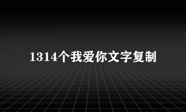 1314个我爱你文字复制