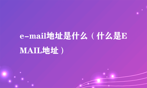 e-mail地址是什么（什么是E MAIL地址）