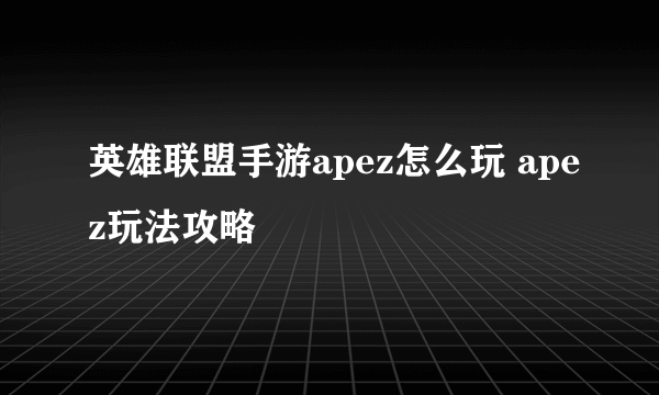 英雄联盟手游apez怎么玩 apez玩法攻略