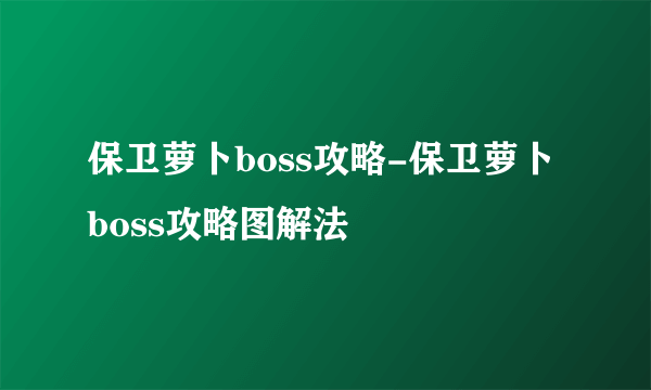 保卫萝卜boss攻略-保卫萝卜boss攻略图解法