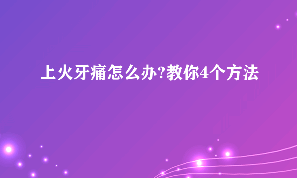 上火牙痛怎么办?教你4个方法