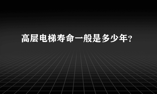 高层电梯寿命一般是多少年？