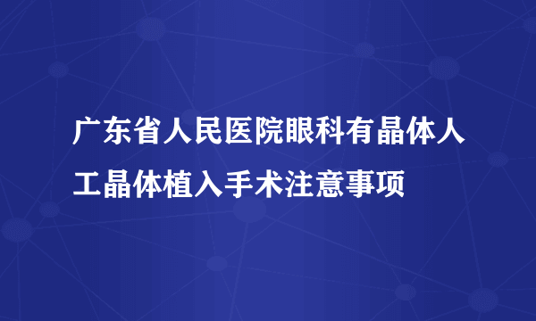 广东省人民医院眼科有晶体人工晶体植入手术注意事项