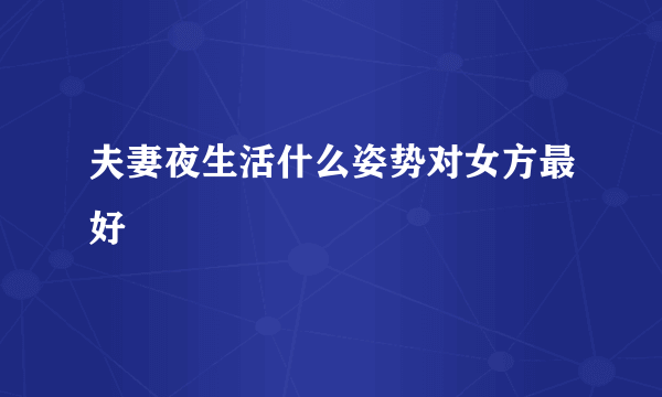 夫妻夜生活什么姿势对女方最好