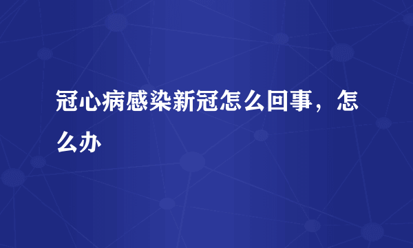 冠心病感染新冠怎么回事，怎么办