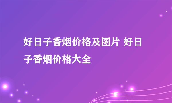 好日子香烟价格及图片 好日子香烟价格大全