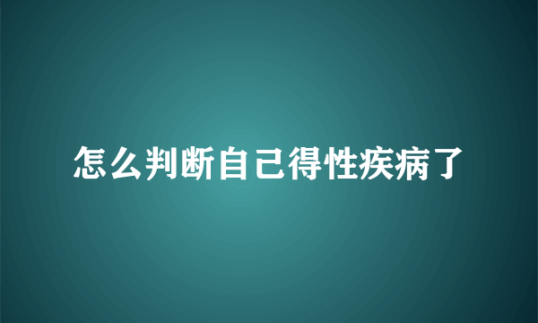 怎么判断自己得性疾病了