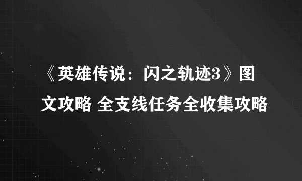 《英雄传说：闪之轨迹3》图文攻略 全支线任务全收集攻略