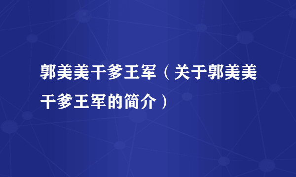 郭美美干爹王军（关于郭美美干爹王军的简介）