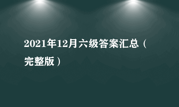 2021年12月六级答案汇总（完整版）