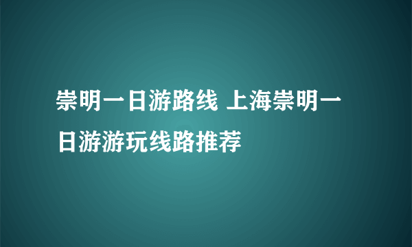 崇明一日游路线 上海崇明一日游游玩线路推荐