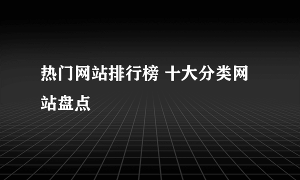 热门网站排行榜 十大分类网站盘点