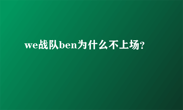 we战队ben为什么不上场？