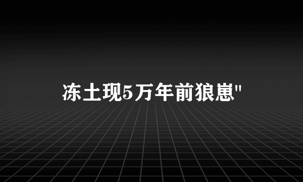 冻土现5万年前狼崽