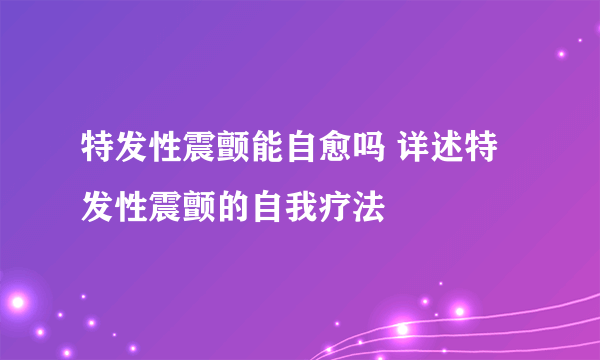 特发性震颤能自愈吗 详述特发性震颤的自我疗法