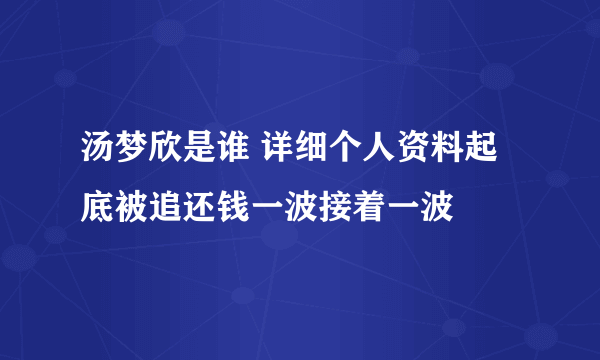 汤梦欣是谁 详细个人资料起底被追还钱一波接着一波