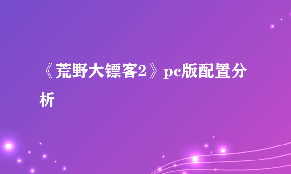 《荒野大镖客2》pc版配置分析