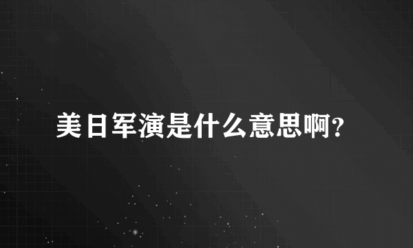 美日军演是什么意思啊？