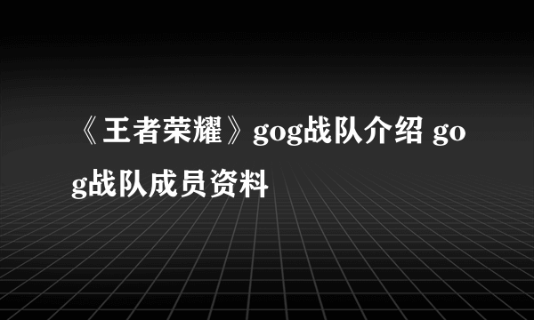 《王者荣耀》gog战队介绍 gog战队成员资料