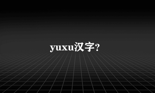 yuxu汉字？