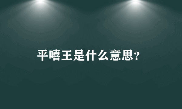 平嘻王是什么意思？