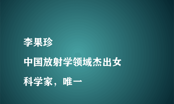 李果珍
中国放射学领域杰出女科学家，唯一