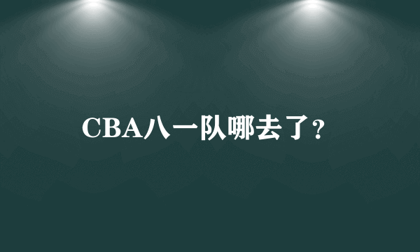 CBA八一队哪去了？